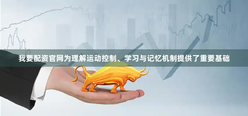 我要配资官网为理解运动控制、学习与记忆机制提供了重要基础