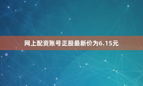 网上配资账号正股最新价为6.15元