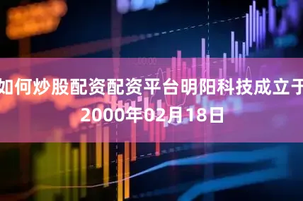 如何炒股配资配资平台明阳科技成立于2000年02月18日