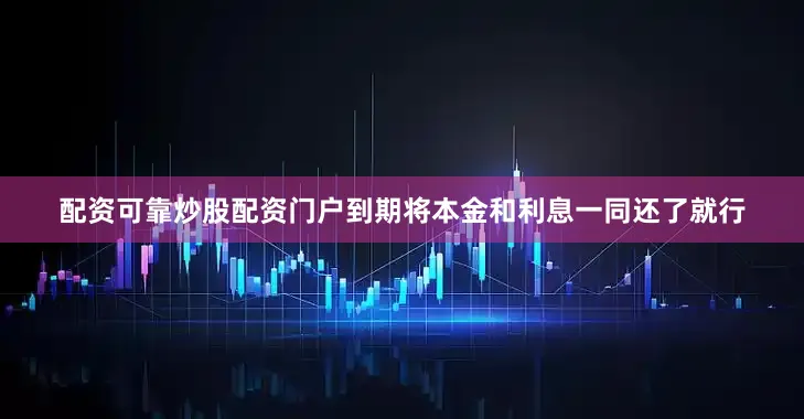 配资可靠炒股配资门户到期将本金和利息一同还了就行