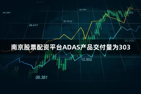 南京股票配资平台ADAS产品交付量为303
