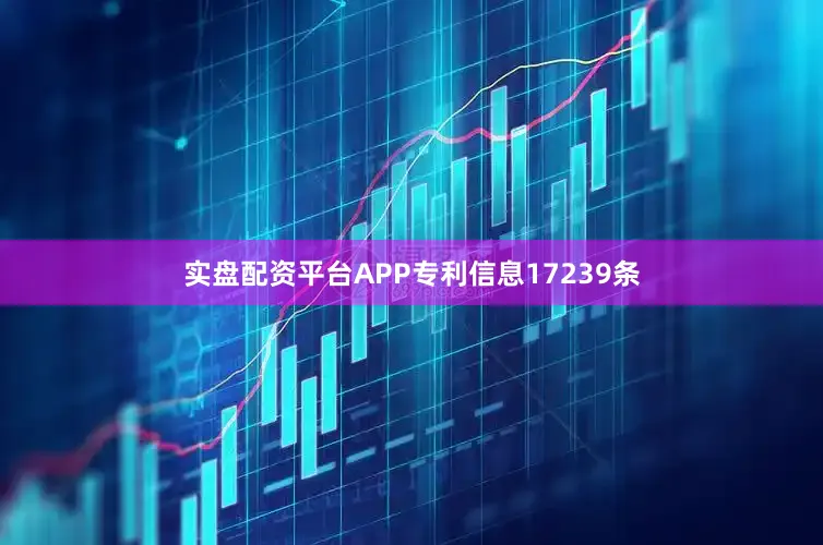 实盘配资平台APP专利信息17239条